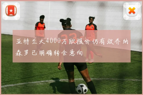 亚特兰大4000万欧报价仍有效乔纳森罗已明确转会意向