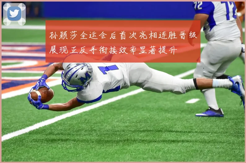 孙颖莎全运会后首次亮相连胜晋级展现正反手衔接效率显著提升