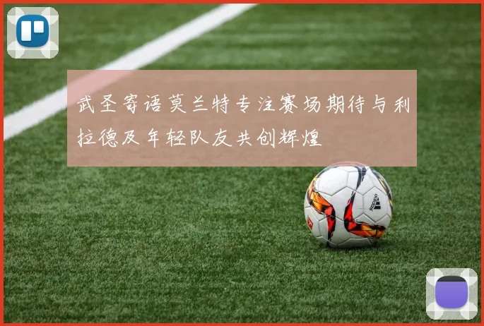 武圣寄语莫兰特专注赛场期待与利拉德及年轻队友共创辉煌